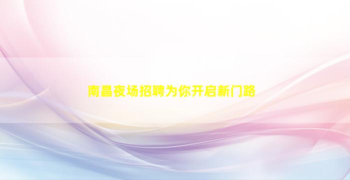 南昌夜场招聘为你开启新门路